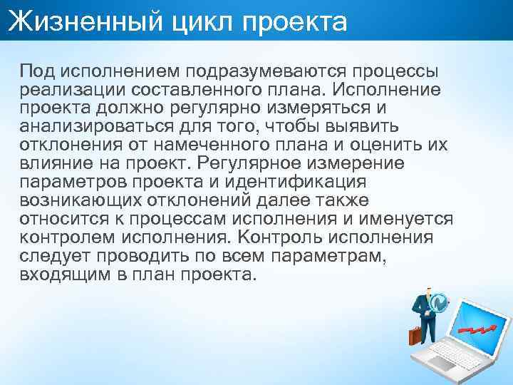 Жизненный цикл проекта Под исполнением подразумеваются процессы реализации составленного плана. Исполнение проекта должно регулярно