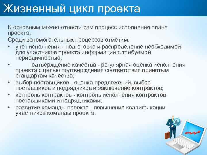 Жизненный цикл проекта К основным можно отнести сам процесс исполнения плана проекта. Среди вспомогательных