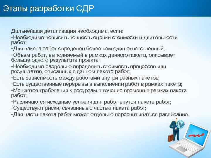 Этапы разработки СДР Дальнейшая детализация необходима, если: • Необходимо повысить точность оценки стоимости и