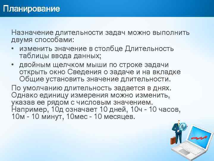 Планирование Назначение длительности задач можно выполнить двумя способами: • изменить значение в столбце Длительность