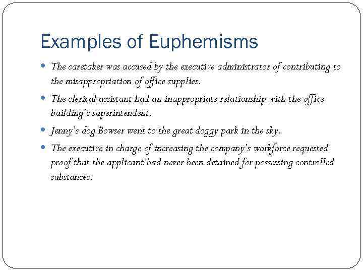 Examples of Euphemisms The caretaker was accused by the executive administrator of contributing to