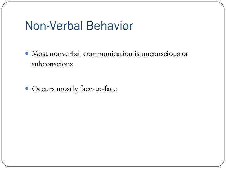 Non-Verbal Behavior Most nonverbal communication is unconscious or subconscious Occurs mostly face-to-face 