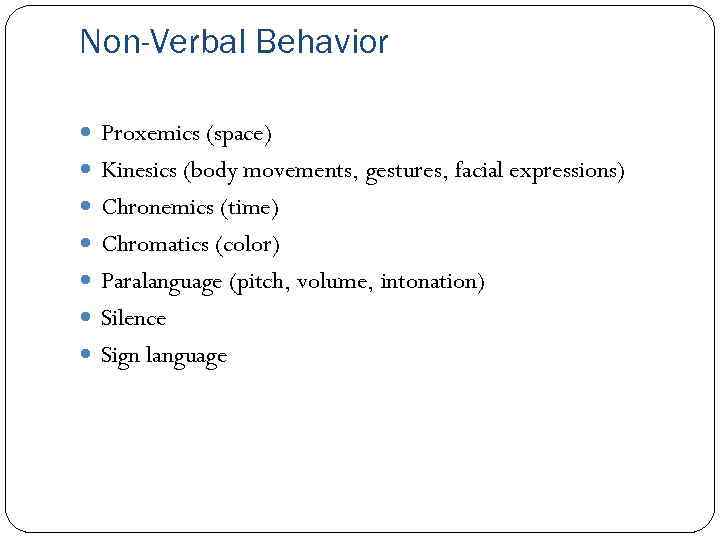 Non-Verbal Behavior Proxemics (space) Kinesics (body movements, gestures, facial expressions) Chronemics (time) Chromatics (color)