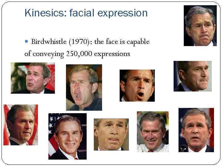 Kinesics: facial expression Birdwhistle (1970): the face is capable of conveying 250, 000 expressions