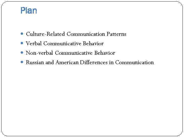 Plan Culture-Related Communication Patterns Verbal Communicative Behavior Non-verbal Communicative Behavior Russian and American Differences