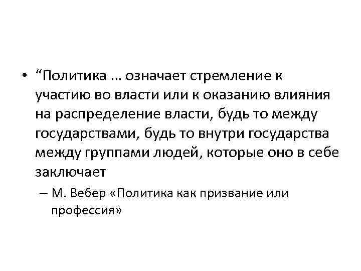  • “Политика … означает стремление к участию во власти или к оказанию влияния