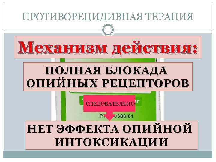 ПРОТИВОРЕЦИДИВНАЯ ТЕРАПИЯ Механизм действия: ПОЛНАЯ БЛОКАДА ОПИЙНЫХ РЕЦЕПТОРОВ СЛЕДОВАТЕЛЬНО НЕТ ЭФФЕКТА ОПИЙНОЙ ИНТОКСИКАЦИИ 