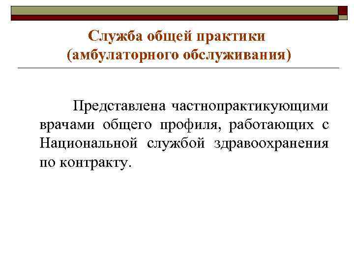 Служба общей практики (амбулаторного обслуживания) Представлена частнопрактикующими врачами общего профиля, работающих с Национальной службой