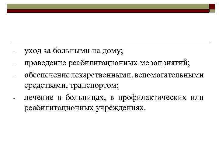 - - уход за больными на дому; проведение реабилитационных мероприятий; обеспечение лекарственными, вспомогательными средствами,