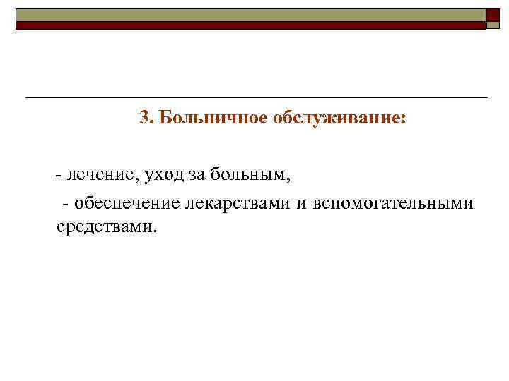 3. Больничное обслуживание: - лечение, уход за больным, - обеспечение лекарствами и вспомогательными средствами.