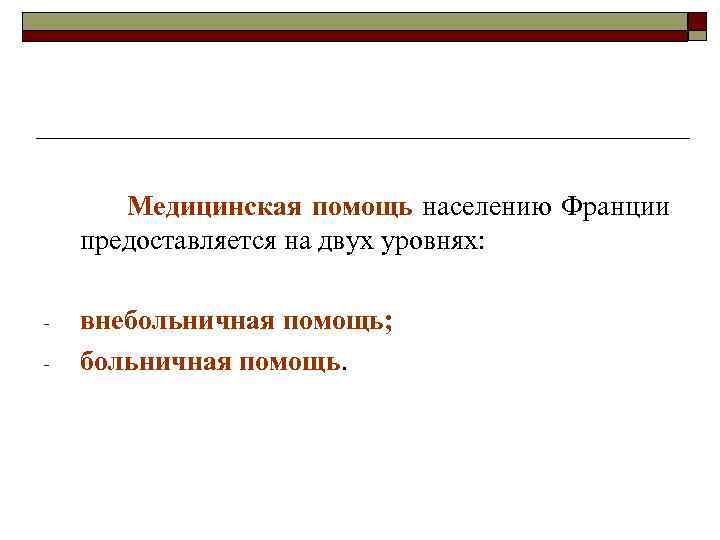 Медицинская помощь населению Франции предоставляется на двух уровнях: - внебольничная помощь; больничная помощь. 