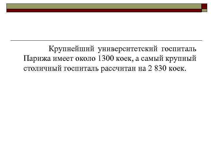 Крупнейший университетский госпиталь Парижа имеет около 1300 коек, а самый крупный столичный госпиталь рассчитан