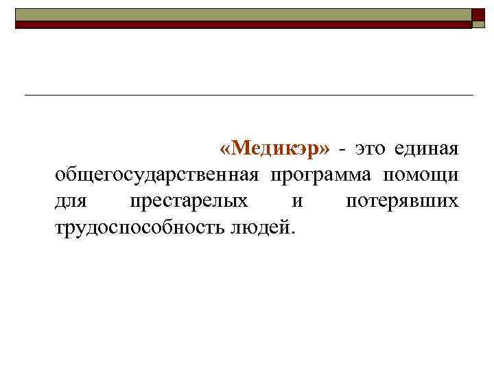  «Медикэр» - это единая общегосударственная программа помощи для престарелых и потерявших трудоспособность людей.
