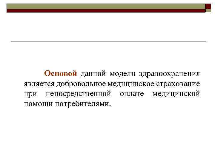 Основой данной модели здравоохранения является добровольное медицинское страхование при непосредственной оплате медицинской помощи потребителями.