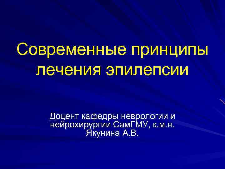 Современные принципы лечения эпилепсии Доцент кафедры неврологии и нейрохирургии Сам. ГМУ, к. м. н.