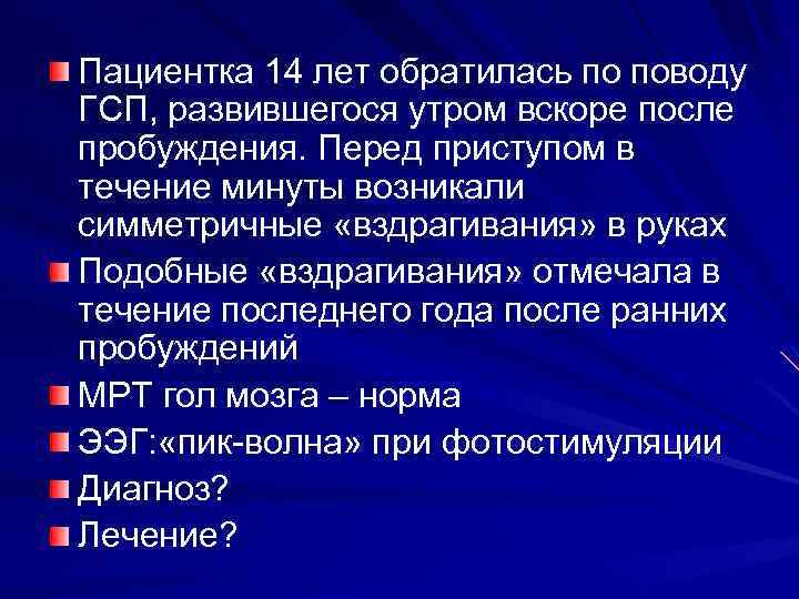 Пациентка 14 лет обратилась по поводу ГСП, развившегося утром вскоре после пробуждения. Перед приступом