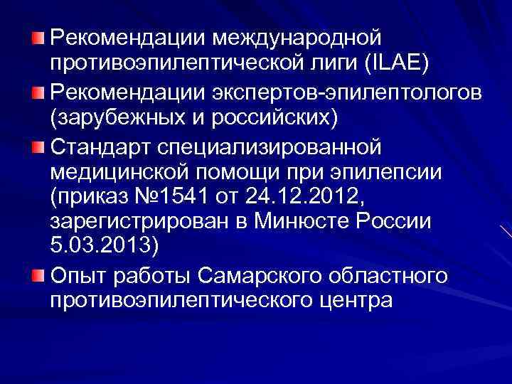 Рекомендации международной противоэпилептической лиги (ILAE) Рекомендации экспертов-эпилептологов (зарубежных и российских) Стандарт специализированной медицинской помощи