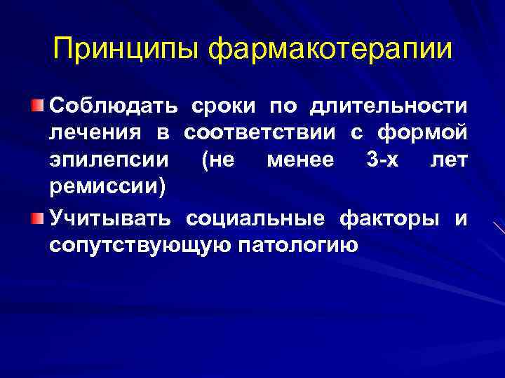 Принципы фармакотерапии Соблюдать сроки по длительности лечения в соответствии с формой эпилепсии (не менее