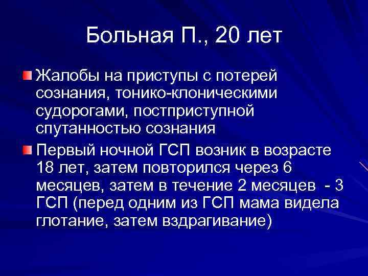 Больная П. , 20 лет Жалобы на приступы с потерей сознания, тонико-клоническими судорогами, постприступной