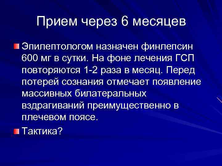 Прием через 6 месяцев Эпилептологом назначен финлепсин 600 мг в сутки. На фоне лечения