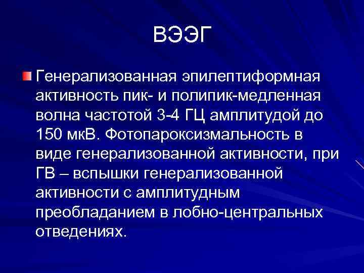 ВЭЭГ Генерализованная эпилептиформная активность пик- и полипик-медленная волна частотой 3 -4 ГЦ амплитудой до