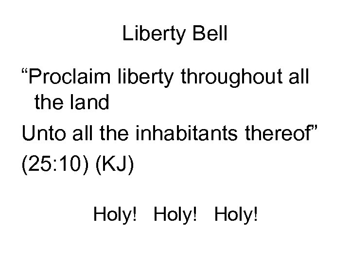 Liberty Bell “Proclaim liberty throughout all the land Unto all the inhabitants thereof” (25: