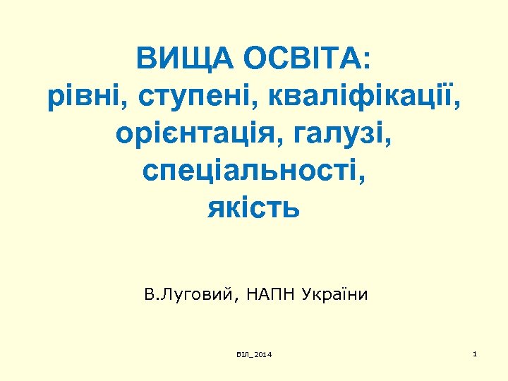ВИЩА ОСВІТА: рівні, ступені, кваліфікації, орієнтація, галузі, спеціальності, якість В. Луговий, НАПН України ВІЛ_2014