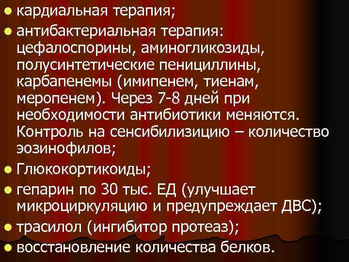 l кардиальная терапия; l антибактериальная терапия: цефалоспорины, аминогликозиды, полусинтетические пенициллины, карбапенемы (имипенем, тиенам, меропенем).