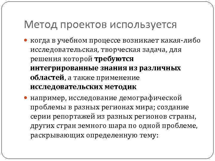 Метод проектов используется когда в учебном процессе возникает какая-либо исследовательская, творческая задача, для решения