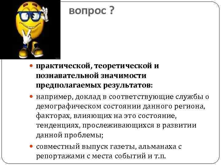 вопрос ? практической, теоретической и познавательной значимости предполагаемых результатов: например, доклад в соответствующие службы