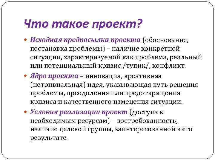 Что такое проект? Исходная предпосылка проекта (обоснование, постановка проблемы) – наличие конкретной ситуации, характеризуемой