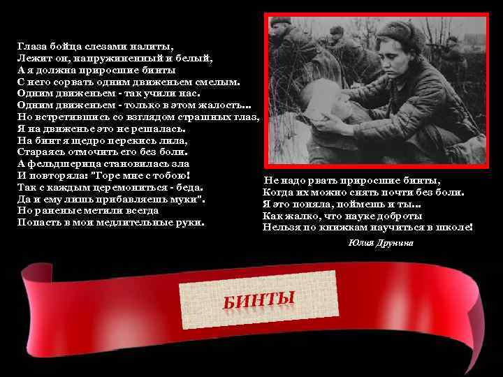 Глаза бойца слезами налиты, Лежит он, напружиненный и белый, А я должна приросшие бинты