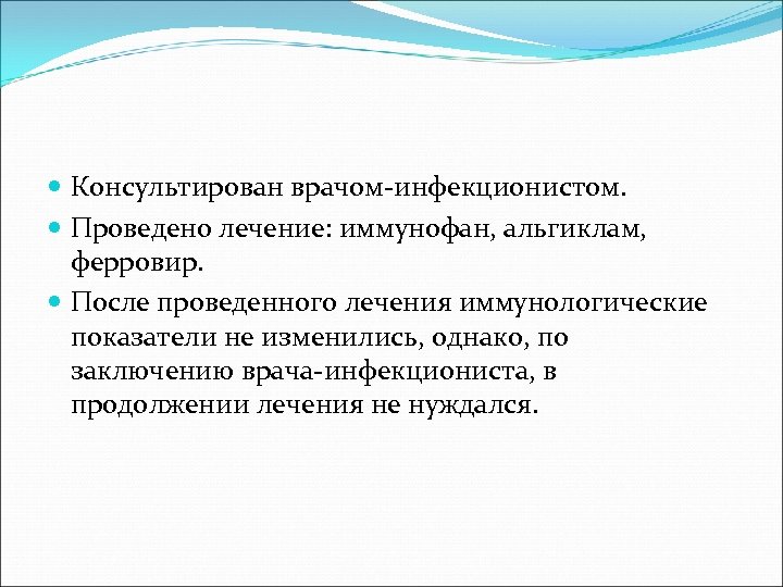  Консультирован врачом-инфекционистом. Проведено лечение: иммунофан, альгиклам, ферровир. После проведенного лечения иммунологические показатели не