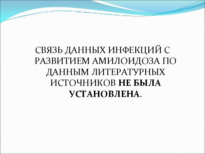 СВЯЗЬ ДАННЫХ ИНФЕКЦИЙ С РАЗВИТИЕМ АМИЛОИДОЗА ПО ДАННЫМ ЛИТЕРАТУРНЫХ ИСТОЧНИКОВ НЕ БЫЛА УСТАНОВЛЕНА. 