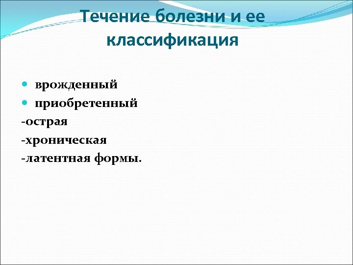 Течение болезни и ее классификация врожденный приобретенный -острая -хроническая -латентная формы. 