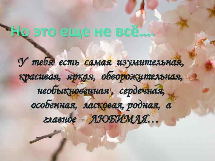 Но это еще не всё…. У тебя есть самая изумительная, красивая, яркая, обворожительная, необыкновенная