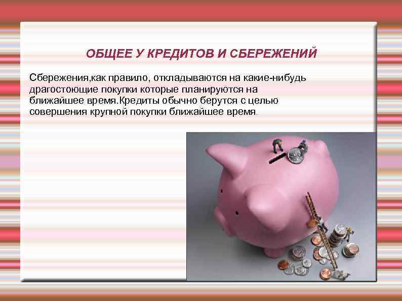 ОБЩЕЕ У КРЕДИТОВ И СБЕРЕЖЕНИЙ Сбережения, как правило, откладываются на какие-нибудь драгостоющие покупки которые