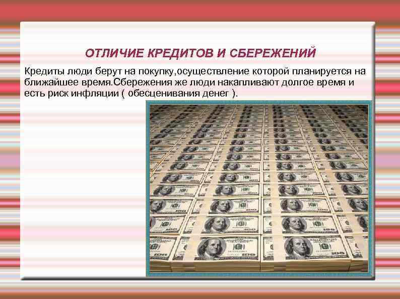 ОТЛИЧИЕ КРЕДИТОВ И СБЕРЕЖЕНИЙ Кредиты люди берут на покупку, осуществление которой планируется на ближайшее