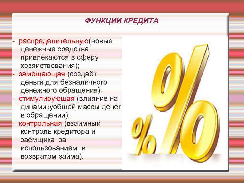 ФУНКЦИИ КРЕДИТА - распределительную(новые денежные средства привлекаются в сферу хозяйствования); - замещающая (создаёт деньги
