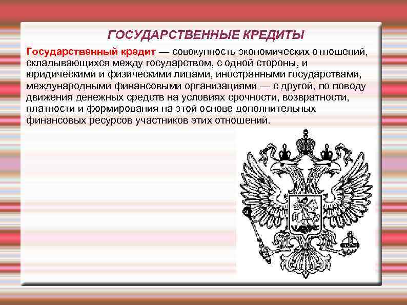 ГОСУДАРСТВЕННЫЕ КРЕДИТЫ Государственный кредит — совокупность экономических отношений, складывающихся между государством, с одной стороны,
