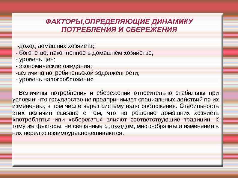 ФАКТОРЫ, ОПРЕДЕЛЯЮЩИЕ ДИНАМИКУ ПОТРЕБЛЕНИЯ И СБЕРЕЖЕНИЯ -доход домашних хозяйств; - богатство, накопленное в домашнем