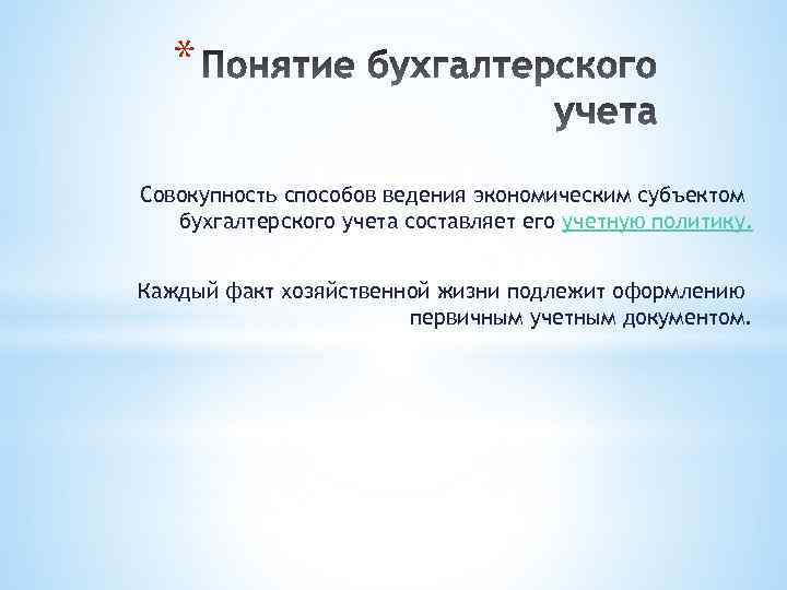 * Совокупность способов ведения экономическим субъектом бухгалтерского учета составляет его учетную политику. Каждый факт