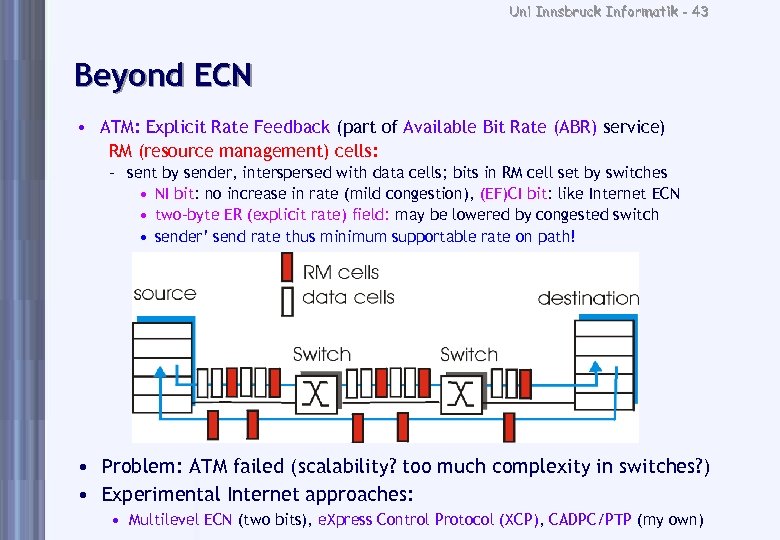 Uni Innsbruck Informatik - 43 Beyond ECN • ATM: Explicit Rate Feedback (part of
