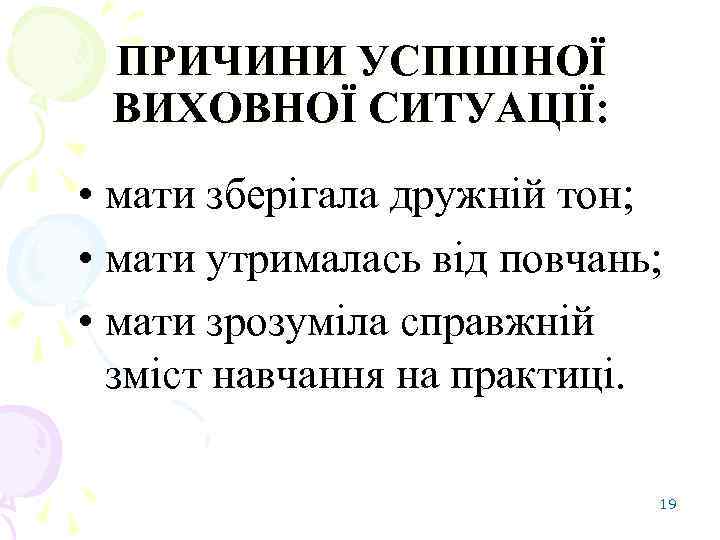 ПРИЧИНИ УСПІШНОЇ ВИХОВНОЇ СИТУАЦІЇ: • мати зберігала дружній тон; • мати утрималась від повчань;