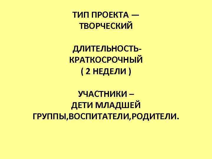 ТИП ПРОЕКТА — ТВОРЧЕСКИЙ ДЛИТЕЛЬНОСТЬКРАТКОСРОЧНЫЙ ( 2 НЕДЕЛИ ) УЧАСТНИКИ – ДЕТИ МЛАДШЕЙ ГРУППЫ,