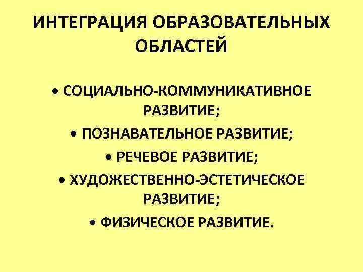 ИНТЕГРАЦИЯ ОБРАЗОВАТЕЛЬНЫХ ОБЛАСТЕЙ • СОЦИАЛЬНО-КОММУНИКАТИВНОЕ РАЗВИТИЕ; • ПОЗНАВАТЕЛЬНОЕ РАЗВИТИЕ; • РЕЧЕВОЕ РАЗВИТИЕ; • ХУДОЖЕСТВЕННО-ЭСТЕТИЧЕСКОЕ