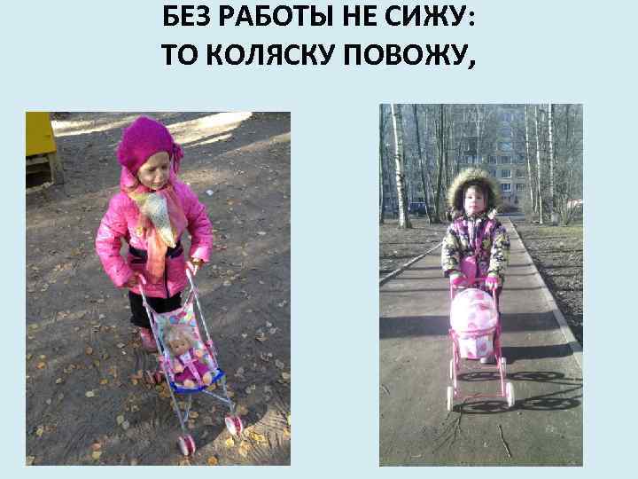 БЕЗ РАБОТЫ НЕ СИЖУ: ТО КОЛЯСКУ ПОВОЖУ, 