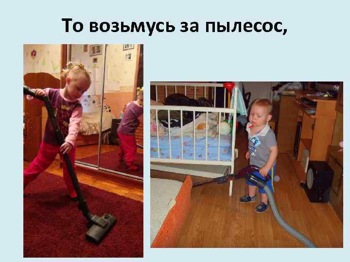 То возьмусь за пылесос, 