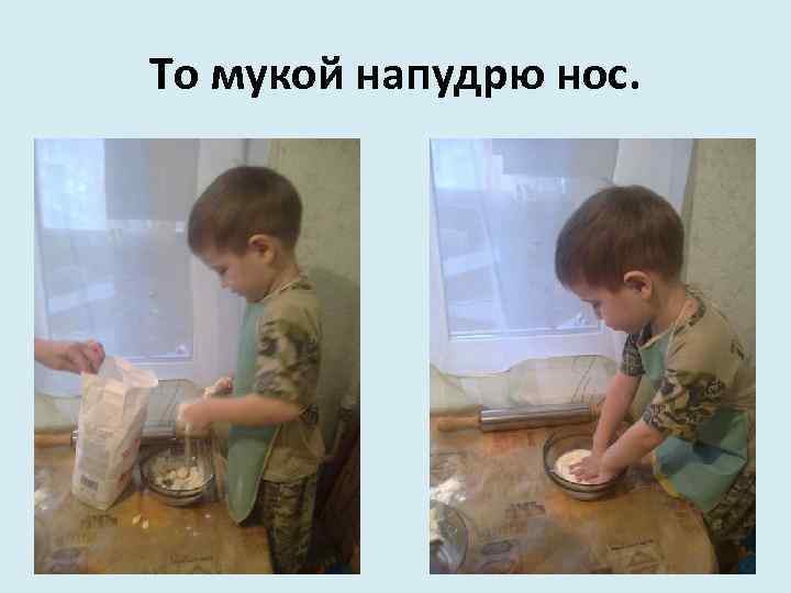 То мукой напудрю нос. 