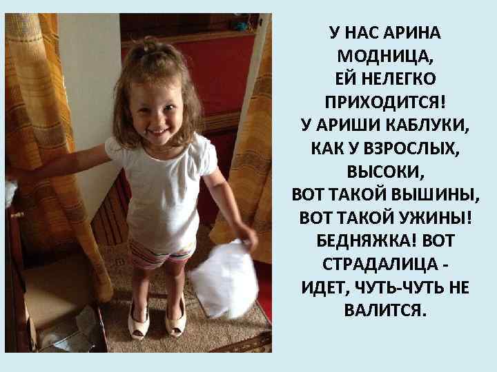 У НАС АРИНА МОДНИЦА, ЕЙ НЕЛЕГКО ПРИХОДИТСЯ! У АРИШИ КАБЛУКИ, КАК У ВЗРОСЛЫХ, ВЫСОКИ,